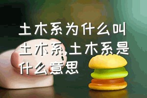 土木系为什么叫土木系（土木系是什么意思）