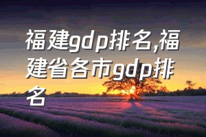 福建gdp排名（福建省各市gdp排名）