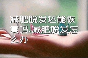 减肥脱发还能恢复吗（减肥脱发怎么办）