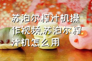 苏泊尔榨汁机操作视频（苏泊尔榨汁机怎么用）