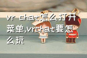 vr chat怎么打开菜单（vrchat要怎么玩）