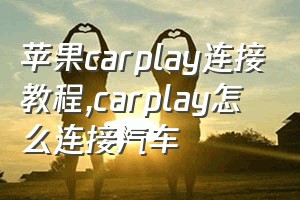 苹果carplay连接教程（carplay怎么连接汽车）