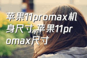 苹果11promax机身尺寸（苹果11promax尺寸）