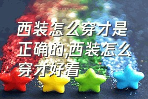 西装怎么穿才是正确的（西装怎么穿才好看）