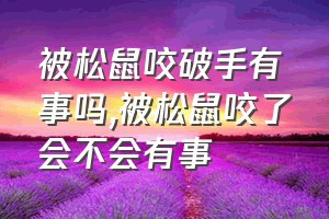 被松鼠咬破手有事吗（被松鼠咬了会不会有事）