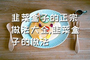 韭菜盒子的正宗做法大全（韭菜盒子的做法）