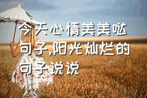 今天心情美美哒句子（阳光灿烂的句子说说）