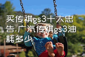 买传祺gs3十大忠告（广汽传祺gs3油耗多少）