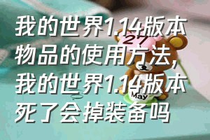 我的世界1.14版本物品的使用方法（我的世界1.14版本死了会掉装备吗）