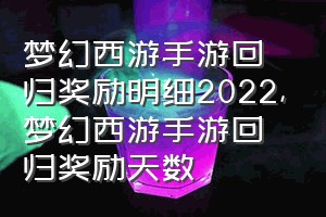 梦幻西游手游回归奖励明细2022（梦幻西游手游回归奖励天数）