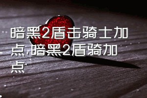 暗黑2盾击骑士加点（暗黑2盾骑加点）