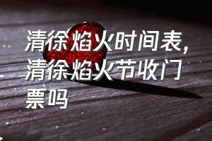 清徐焰火时间表（清徐焰火节收门票吗）