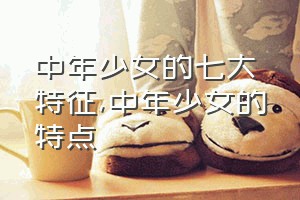 中年少女的七大特征（中年少女的特点）