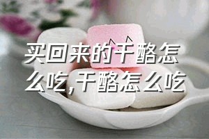 买回来的干酪怎么吃（干酪怎么吃）