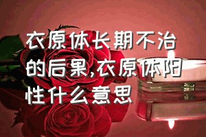 衣原体长期不治的后果（衣原体阳性什么意思）