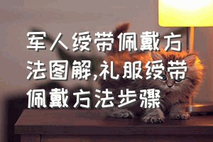 军人绶带佩戴方法图解（礼服绶带佩戴方法步骤）