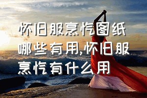 怀旧服烹饪图纸哪些有用（怀旧服烹饪有什么用）