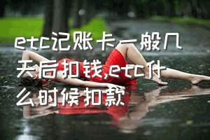 etc记账卡一般几天后扣钱（etc什么时候扣款）