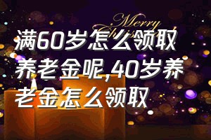 满60岁怎么领取养老金呢（40岁养老金怎么领取）