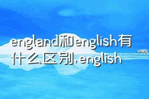 england和english有什么区别（english）