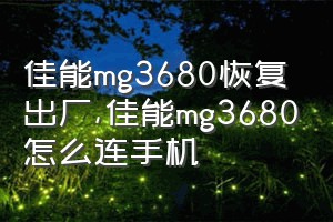 佳能mg3680恢复出厂（佳能mg3680怎么连手机）