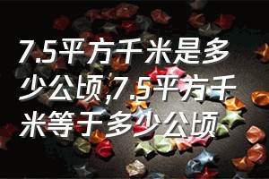 7.5平方千米是多少公顷（7.5平方千米等于多少公顷）