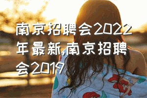 南京招聘会2022年最新（南京招聘会2019）