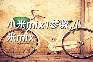 小米mix1参数（小米mix）