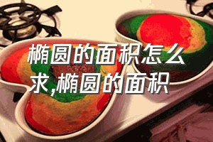 椭圆的面积怎么求（椭圆的面积）