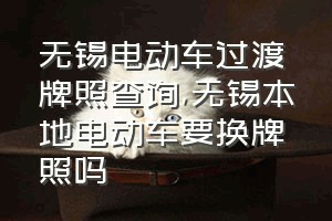 无锡电动车过渡牌照查询（无锡本地电动车要换牌照吗）