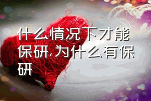 什么情况下才能保研（为什么有保研）