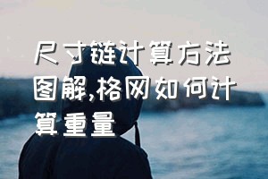 尺寸链计算方法图解（格网如何计算重量）