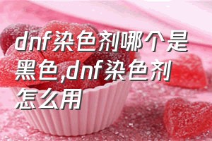 dnf染色剂哪个是黑色（dnf染色剂怎么用）