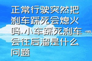 正常行驶突然把刹车踩死会熄火吗（小车踩死刹车会往后溜是什么问题）