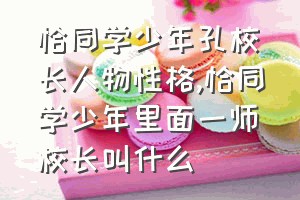 恰同学少年孔校长人物性格（恰同学少年里面一师校长叫什么）