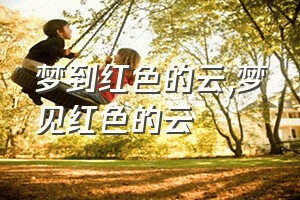 梦到红色的云（梦见红色的云）