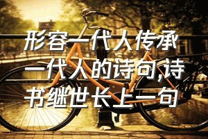 形容一代人传承一代人的诗句（诗书继世长上一句）