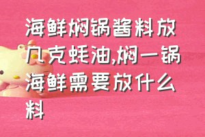 海鲜焖锅酱料放几克蚝油（焖一锅海鲜需要放什么料）