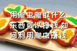 用爬虫爬取什么东西可以挣钱（如何利用爬虫赚钱）