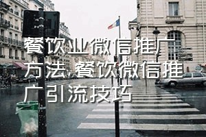 餐饮业微信推广方法（餐饮微信推广引流技巧）