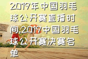 2019年中国羽毛球公开赛直播时间（2019中国羽毛球公开赛决赛名单）