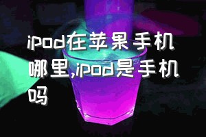 ipod在苹果手机哪里（ipod是手机吗）