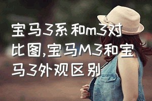 宝马3系和m3对比图（宝马M3和宝马3外观区别）