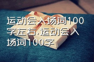 运动会入场词100字左右（运动会入场词100字）