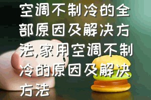 空调不制冷的全部原因及解决方法（家用空调不制冷的原因及解决方法）