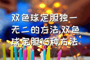 双色球定胆独一无二的方法（双色球定胆15种方法）