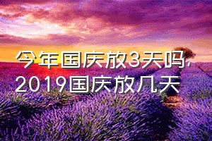 今年国庆放3天吗（2019国庆放几天）