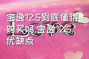 宝逸125到底值得购买吗（宝逸125优缺点）