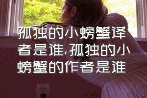 孤独的小螃蟹译者是谁（孤独的小螃蟹的作者是谁）