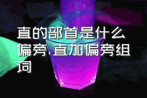 直的部首是什么偏旁（直加偏旁组词）